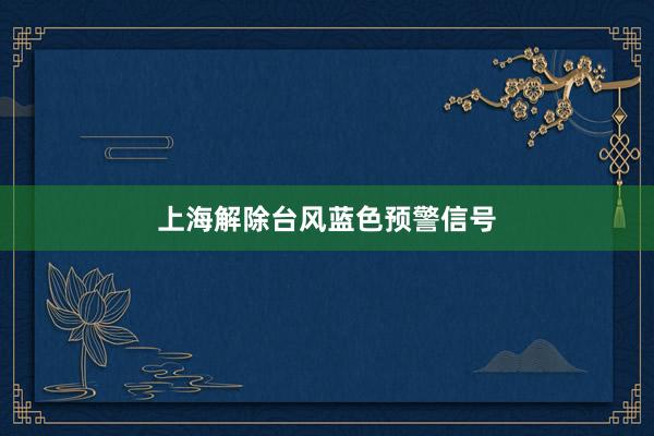 上海解除台风蓝色预警信号