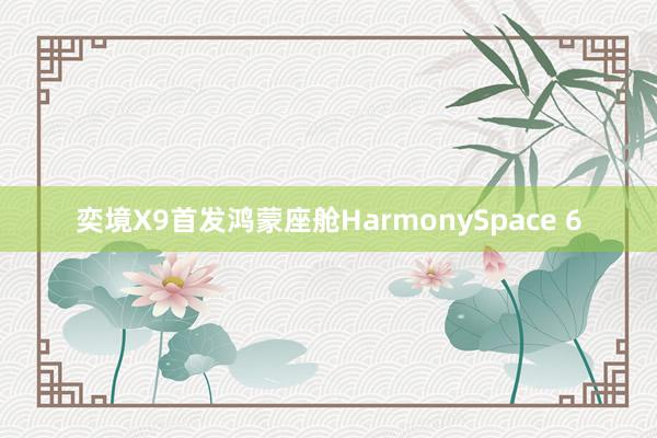 奕境X9首发鸿蒙座舱HarmonySpace 6