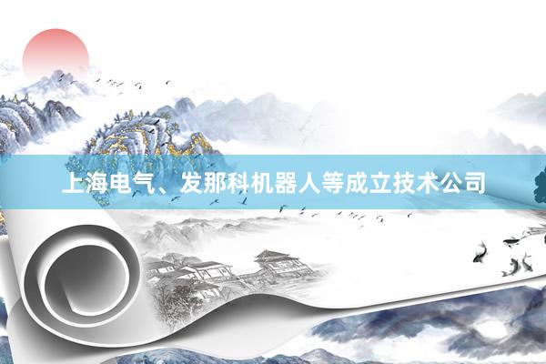 上海电气、发那科机器人等成立技术公司