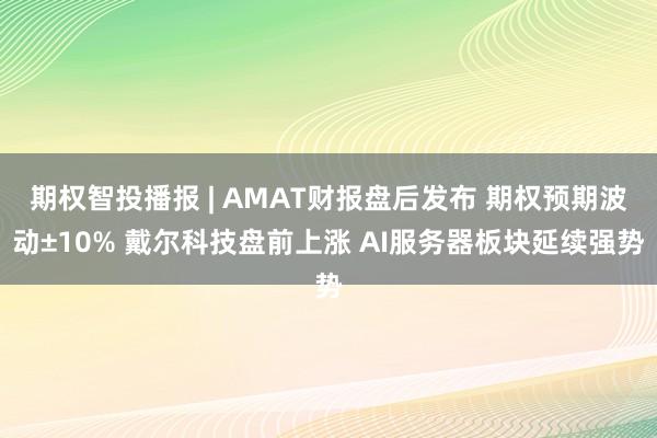期权智投播报 | AMAT财报盘后发布 期权预期波动±10% 戴尔科技盘前上涨 AI服务器板块延续强势