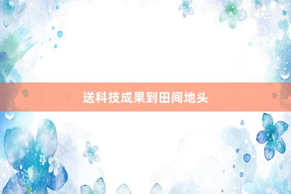 送科技成果到田间地头