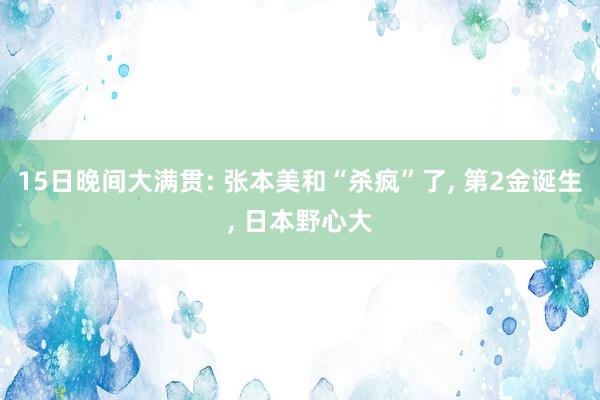 15日晚间大满贯: 张本美和“杀疯”了, 第2金诞生, 日本野心大