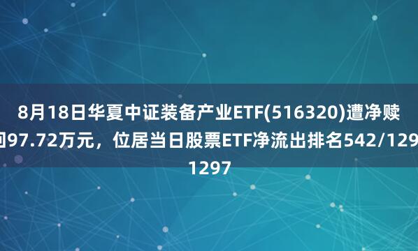 8月18日华夏中证装备产业ETF(516320)遭净赎回97.72万元，位居当日股票ETF净流出排名542/1297
