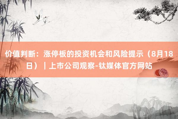 价值判断：涨停板的投资机会和风险提示（8月18日）｜上市公司观察-钛媒体官方网站