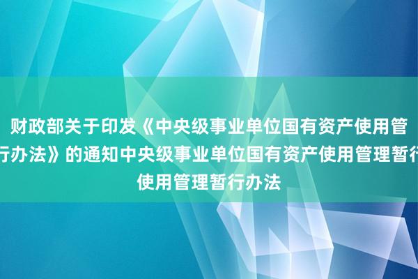 财政部关于印发《中央级事业单位国有资产使用管理暂行办法》的通知　　中央级事业单位国有资产使用管理暂行办法