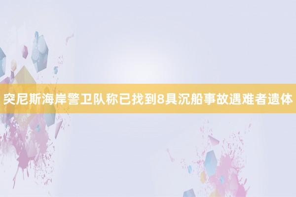 突尼斯海岸警卫队称已找到8具沉船事故遇难者遗体