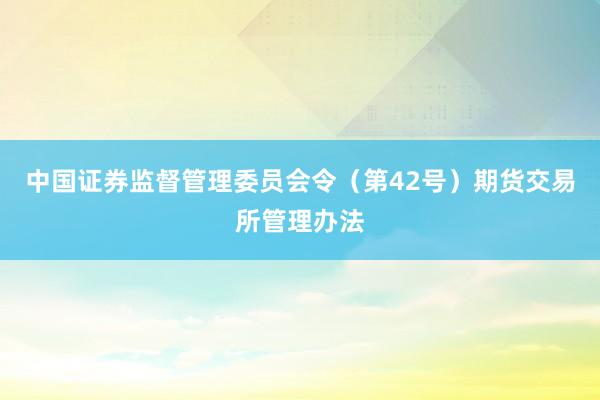 中国证券监督管理委员会令（第42号）　　期货交易所管理办法