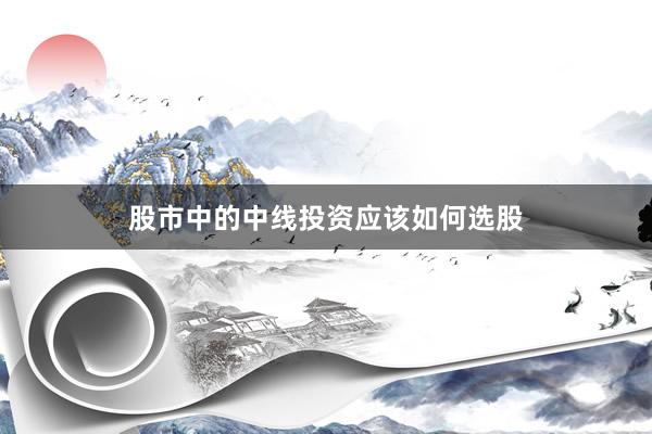股市中的中线投资应该如何选股