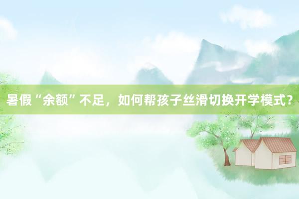 暑假“余额”不足，如何帮孩子丝滑切换开学模式？