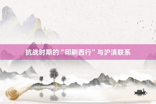 抗战时期的“印刷西行”与沪滇联系