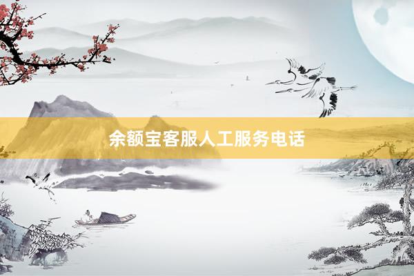 余额宝客服人工服务电话