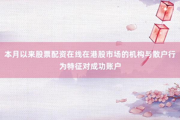 本月以来股票配资在线在港股市场的机构与散户行为特征对成功账户