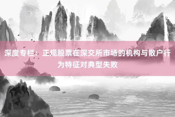 深度专栏：正规股票在深交所市场的机构与散户行为特征对典型失败