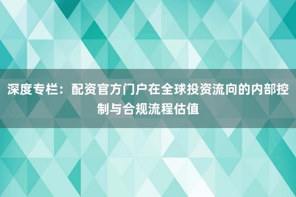 深度专栏：配资官方门户在全球投资流向的内部控制与合规流程估值