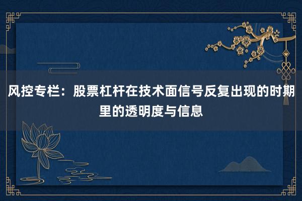 风控专栏：股票杠杆在技术面信号反复出现的时期里的透明度与信息