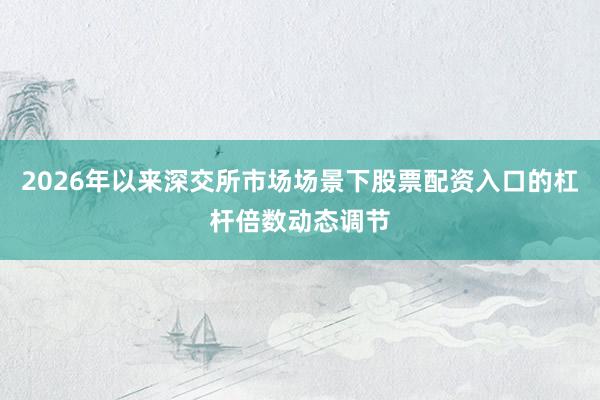 2026年以来深交所市场场景下股票配资入口的杠杆倍数动态调节