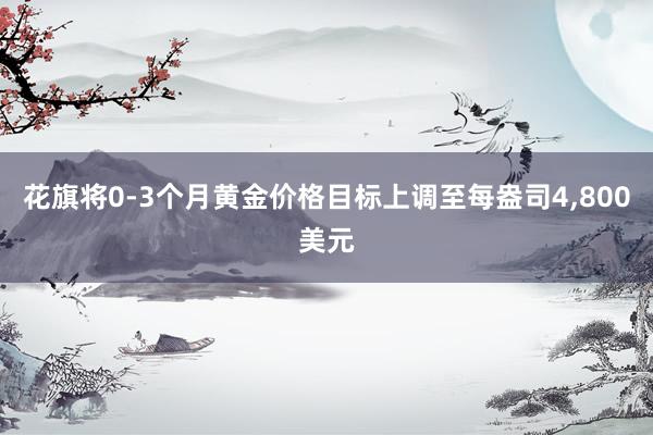 花旗将0-3个月黄金价格目标上调至每盎司4,800美元