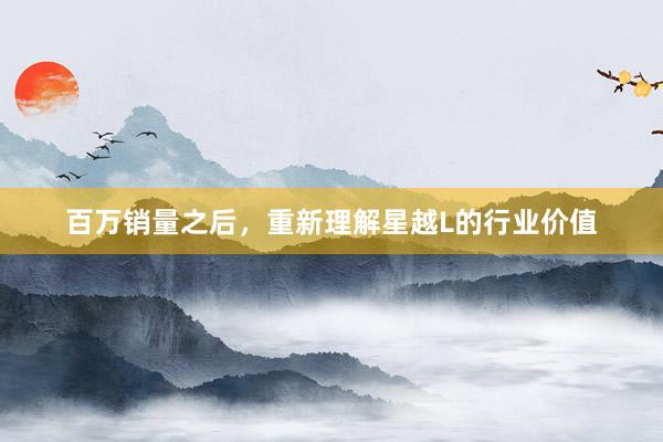 百万销量之后，重新理解星越L的行业价值