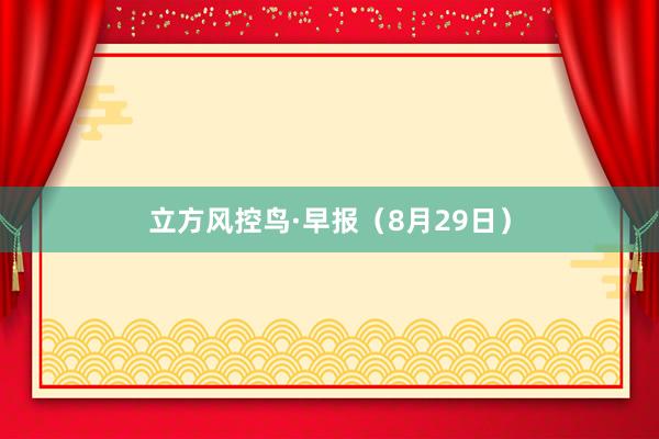 立方风控鸟·早报（8月29日）