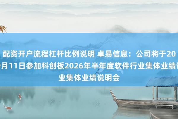 配资开户流程杠杆比例说明 卓易信息：公司将于2026年9月11日参加科创板2026年半年度软件行业集体业绩说明会