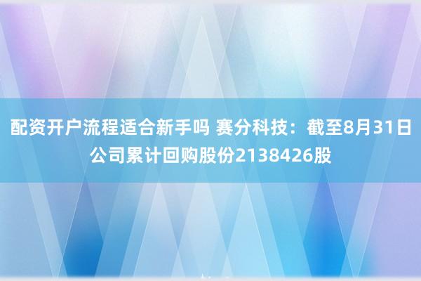 配资开户流程适合新手吗 赛分科技：截至8月31日公司累计回购股份2138426股