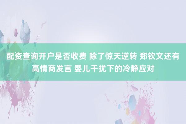 配资查询开户是否收费 除了惊天逆转 郑钦文还有高情商发言 婴儿干扰下的冷静应对