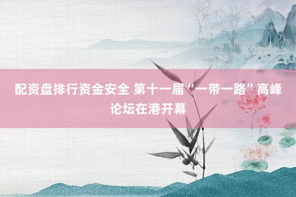 配资盘排行资金安全 第十一届“一带一路”高峰论坛在港开幕