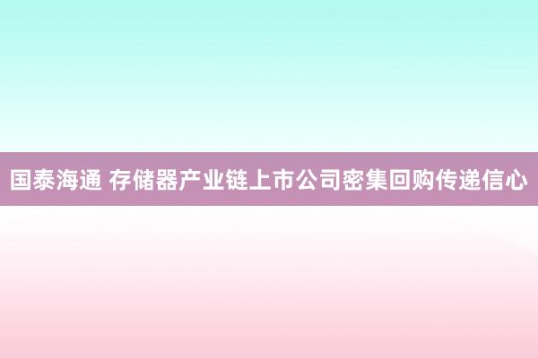 国泰海通 存储器产业链上市公司密集回购传递信心
