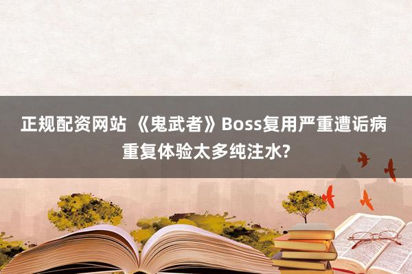 正规配资网站 《鬼武者》Boss复用严重遭诟病 重复体验太多纯注水?