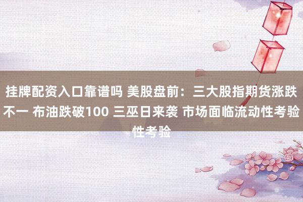 挂牌配资入口靠谱吗 美股盘前：三大股指期货涨跌不一 布油跌破100 三巫日来袭 市场面临流动性考验