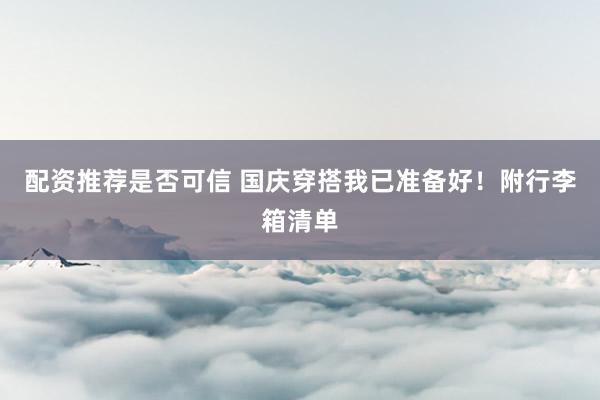 配资推荐是否可信 国庆穿搭我已准备好！附行李箱清单