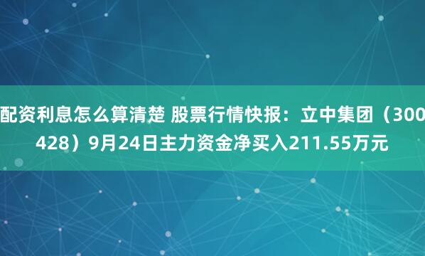 配资利息怎么算清楚 股票行情快报：立中集团（300428）9月24日主力资金净买入211.55万元