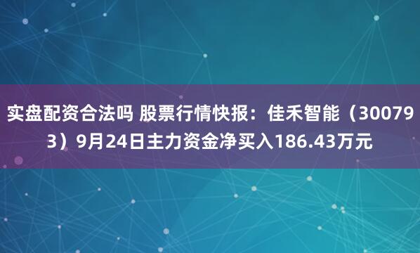 实盘配资合法吗 股票行情快报：佳禾智能（300793）9月24日主力资金净买入186.43万元