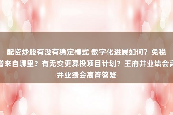 配资炒股有没有稳定模式 数字化进展如何？免税业务高增来自哪里？有无变更募投项目计划？王府井业绩会高管答疑