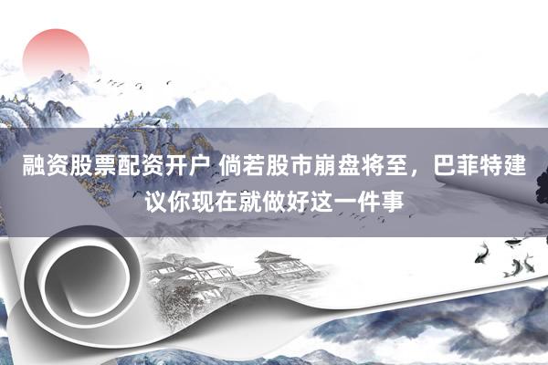 融资股票配资开户 倘若股市崩盘将至，巴菲特建议你现在就做好这一件事