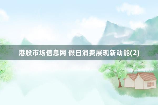 港股市场信息网 假日消费展现新动能(2)