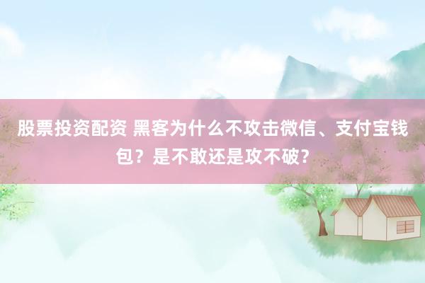 股票投资配资 黑客为什么不攻击微信、支付宝钱包？是不敢还是攻不破？
