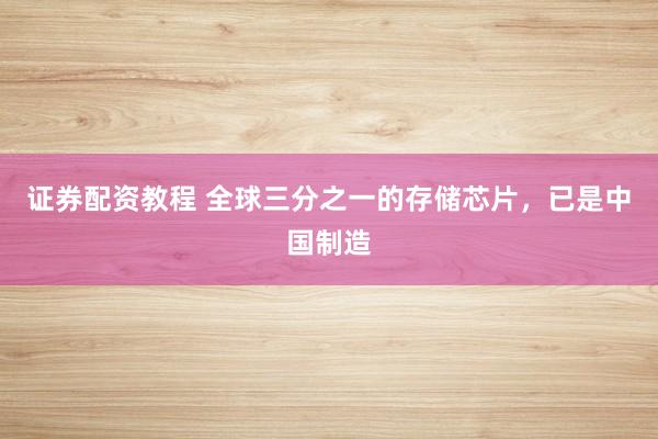 证券配资教程 全球三分之一的存储芯片，已是中国制造