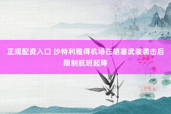 正规配资入口 沙特利雅得机场在胡塞武装袭击后限制航班起降