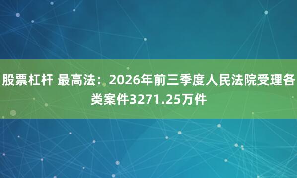 股票杠杆 最高法：2026年前三季度人民法院受理各类案件3271.25万件
