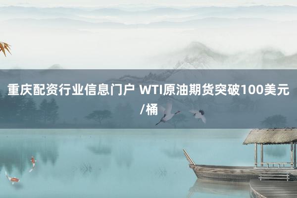 重庆配资行业信息门户 WTI原油期货突破100美元/桶