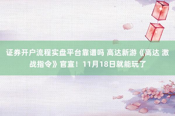 证券开户流程实盘平台靠谱吗 高达新游《高达 激战指令》官宣！11月18日就能玩了
