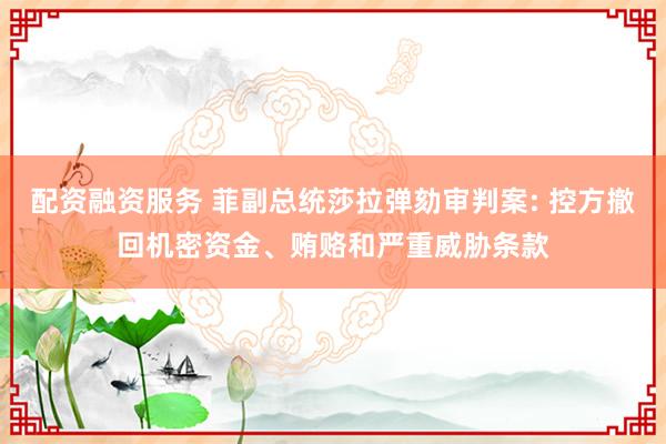 配资融资服务 菲副总统莎拉弹劾审判案: 控方撤回机密资金、贿赂和严重威胁条款