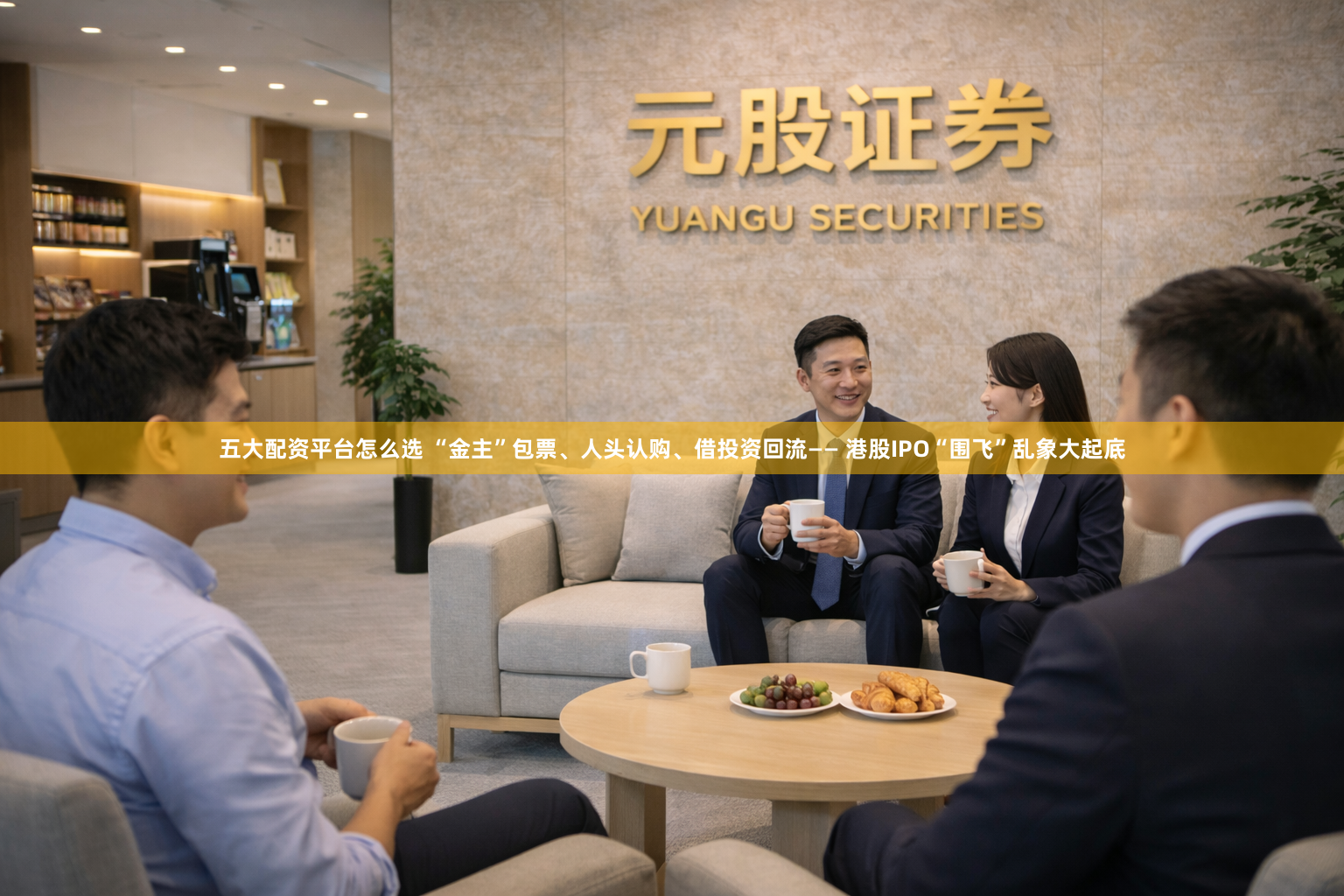 五大配资平台怎么选 “金主”包票、人头认购、借投资回流—— 港股IPO“围飞”乱象大起底