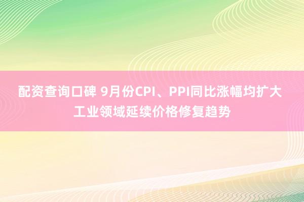 配资查询口碑 9月份CPI、PPI同比涨幅均扩大 工业领域延续价格修复趋势
