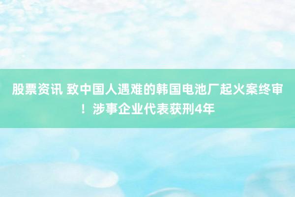 股票资讯 致中国人遇难的韩国电池厂起火案终审！涉事企业代表获刑4年