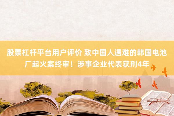 股票杠杆平台用户评价 致中国人遇难的韩国电池厂起火案终审！涉事企业代表获刑4年